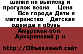 шапки на выписку и прогулок весна  › Цена ­ 500 - Все города Дети и материнство » Детская одежда и обувь   . Амурская обл.,Архаринский р-н